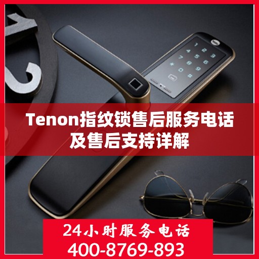 Tenon指纹锁售后服务电话及售后支持详解