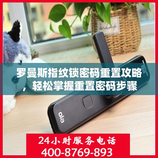 罗曼斯指纹锁密码重置攻略，轻松掌握重置密码步骤