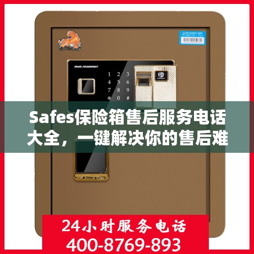 Safes保险箱售后服务电话大全，一键解决你的售后难题