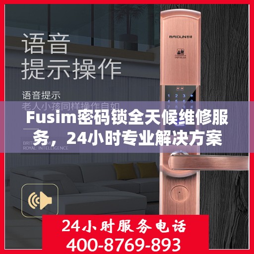 Fusim密码锁全天候维修服务，24小时专业解决方案