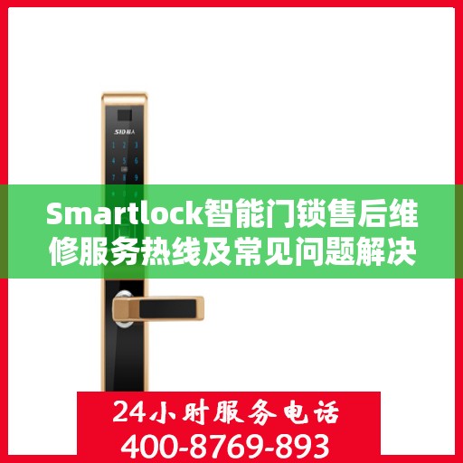Smartlock智能门锁售后维修服务热线及常见问题解决方案