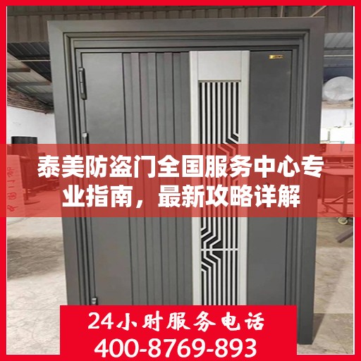 泰美防盗门全国服务中心专业指南，最新攻略详解