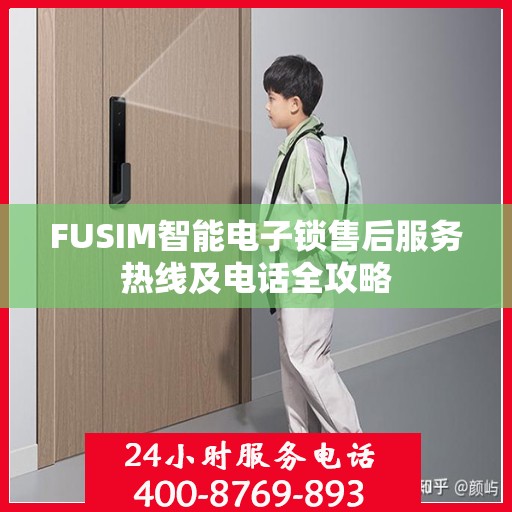 FUSIM智能电子锁售后服务热线及电话全攻略