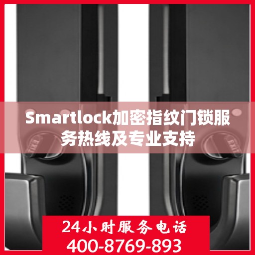 Smartlock加密指纹门锁服务热线及专业支持
