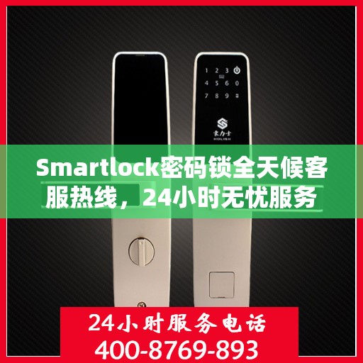 Smartlock密码锁全天候客服热线，24小时无忧服务