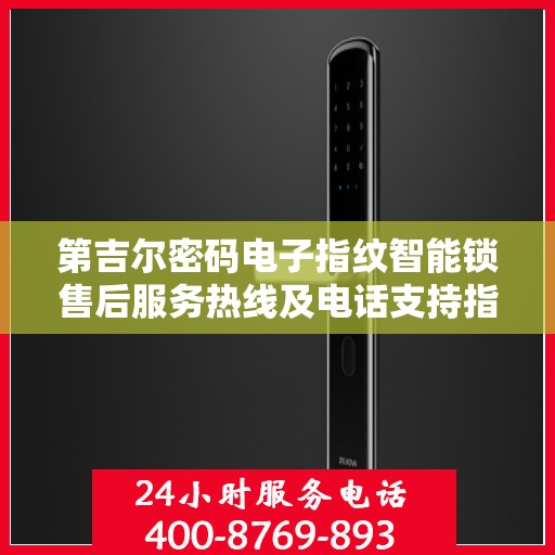 第吉尔密码电子指纹智能锁售后服务热线及电话支持指南