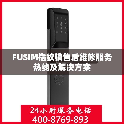 FUSIM指纹锁售后维修服务热线及解决方案