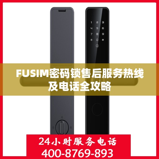 FUSIM密码锁售后服务热线及电话全攻略