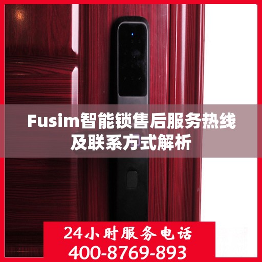 Fusim智能锁售后服务热线及联系方式解析