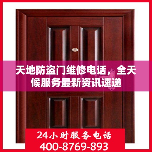 天地防盗门维修电话，全天候服务最新资讯速递