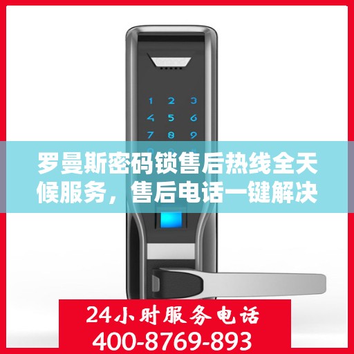 罗曼斯密码锁售后热线全天候服务，售后电话一键解决烦恼！