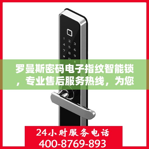 罗曼斯密码电子指纹智能锁，专业售后服务热线，为您的安全保驾护航！