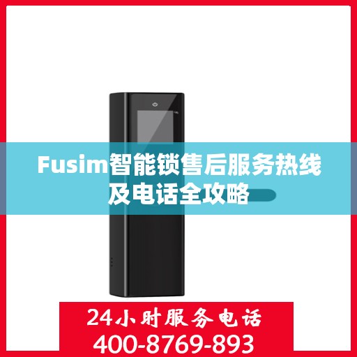 Fusim智能锁售后服务热线及电话全攻略