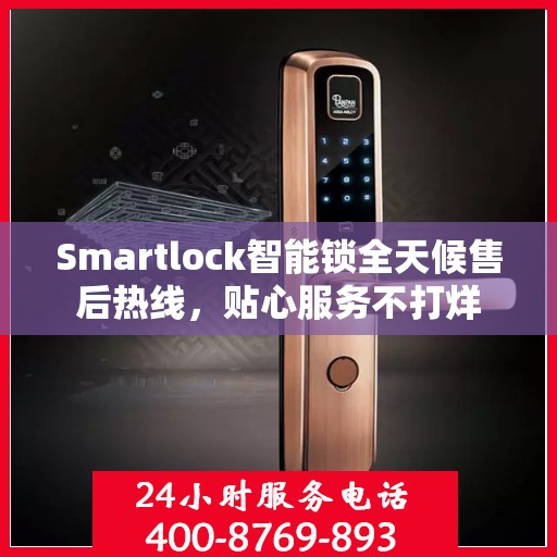 Smartlock智能锁全天候售后热线，贴心服务不打烊