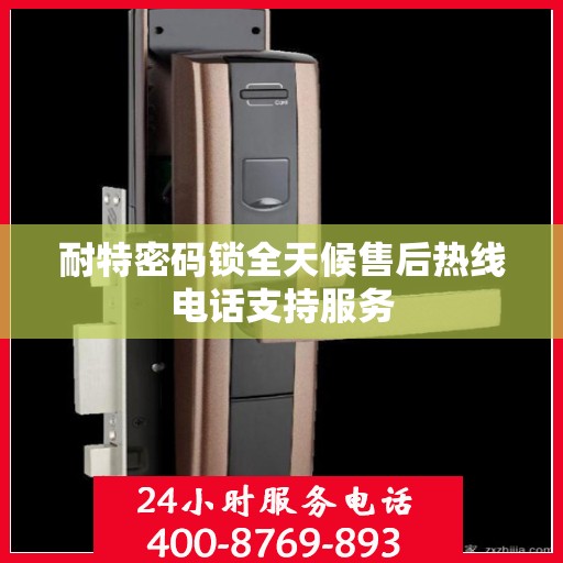 耐特密码锁全天候售后热线电话支持服务