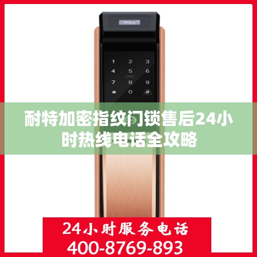 耐特加密指纹门锁售后24小时热线电话全攻略