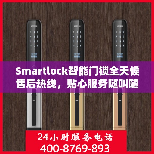 Smartlock智能门锁全天候售后热线，贴心服务随叫随应