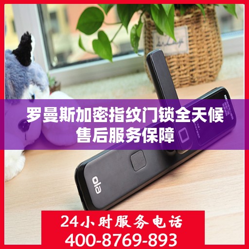 罗曼斯加密指纹门锁全天候售后服务保障
