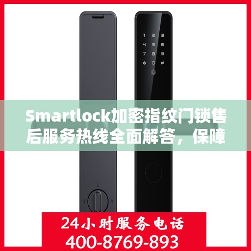 Smartlock加密指纹门锁售后服务热线全面解答，保障您的安全锁无忧