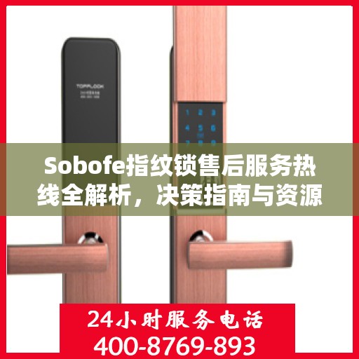 Sobofe指纹锁售后服务热线全解析，决策指南与资源支持