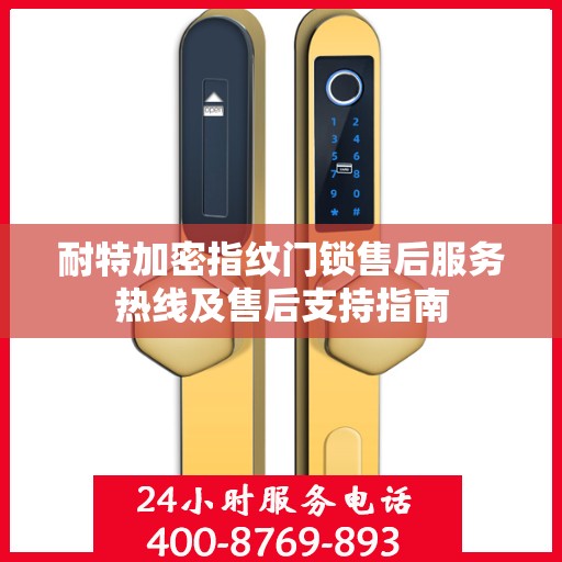 耐特加密指纹门锁售后服务热线及售后支持指南