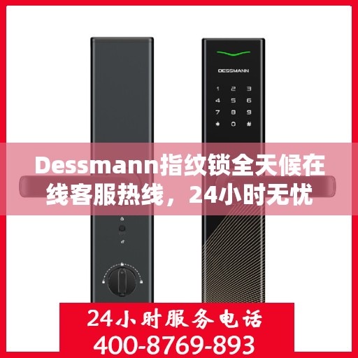 Dessmann指纹锁全天候在线客服热线，24小时无忧服务