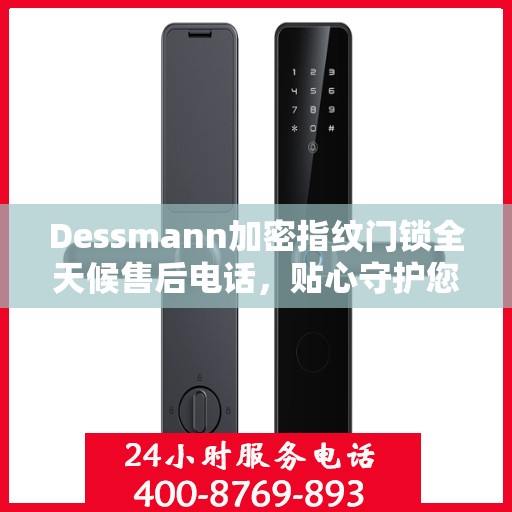 Dessmann加密指纹门锁全天候售后电话，贴心守护您的安全
