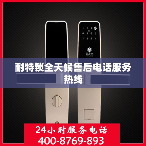 耐特锁全天候售后电话服务热线