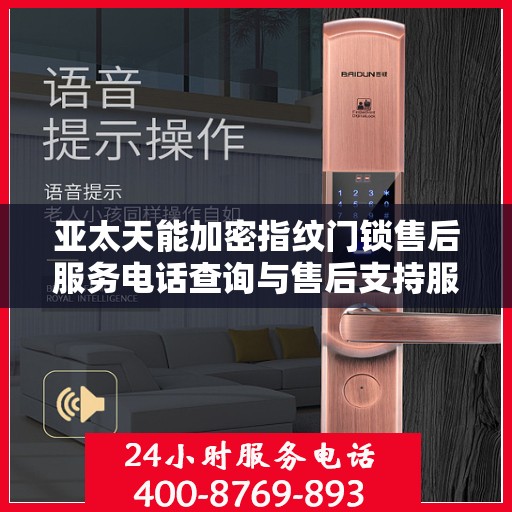 亚太天能加密指纹门锁售后服务电话查询与售后支持服务详解
