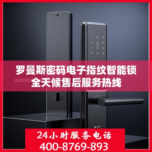 罗曼斯密码电子指纹智能锁全天候售后服务热线
