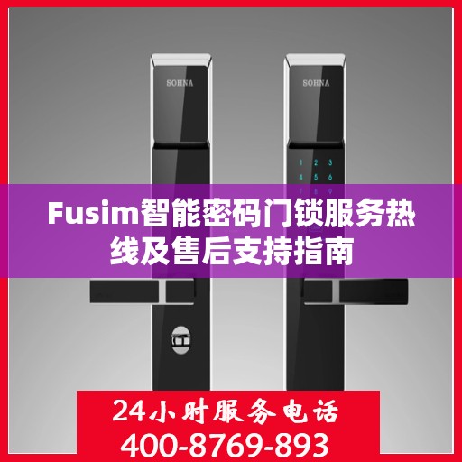 Fusim智能密码门锁服务热线及售后支持指南