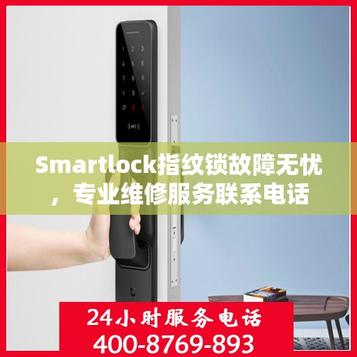 Smartlock指纹锁故障无忧，专业维修服务联系电话
