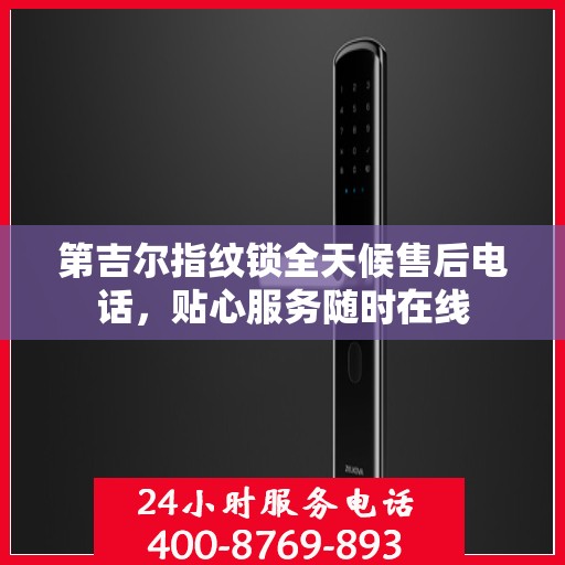 第吉尔指纹锁全天候售后电话，贴心服务随时在线
