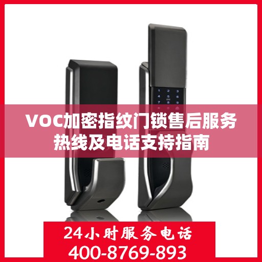 VOC加密指纹门锁售后服务热线及电话支持指南