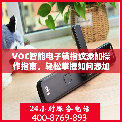 VOC智能电子锁指纹添加操作指南，轻松掌握如何添加新指纹