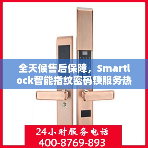 全天候售后保障，Smartlock智能指纹密码锁服务热线