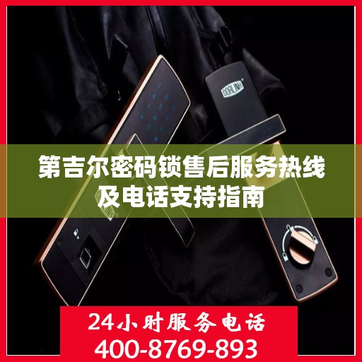 第吉尔密码锁售后服务热线及电话支持指南