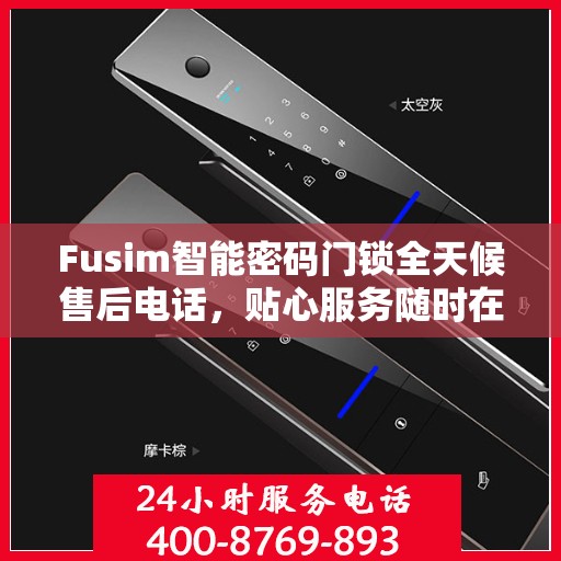 Fusim智能密码门锁全天候售后电话，贴心服务随时在线
