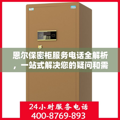 恩尔保密柜服务电话全解析，一站式解决您的疑问和需求