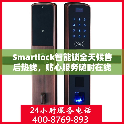 Smartlock智能锁全天候售后热线，贴心服务随时在线