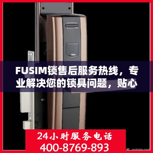 FUSIM锁售后服务热线，专业解决您的锁具问题，贴心服务保障您的权益