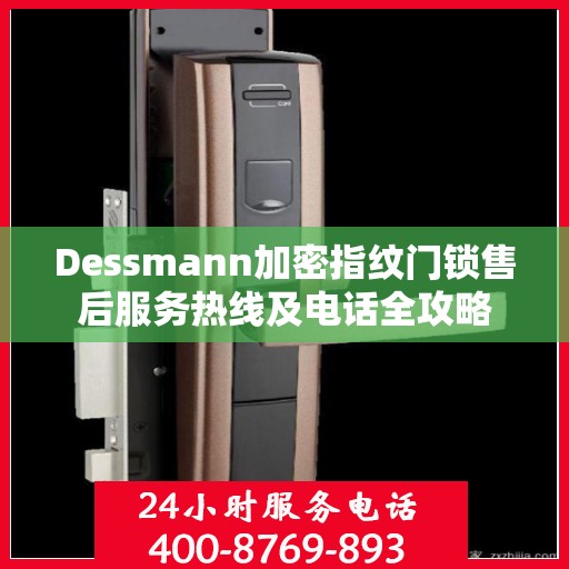 Dessmann加密指纹门锁售后服务热线及电话全攻略