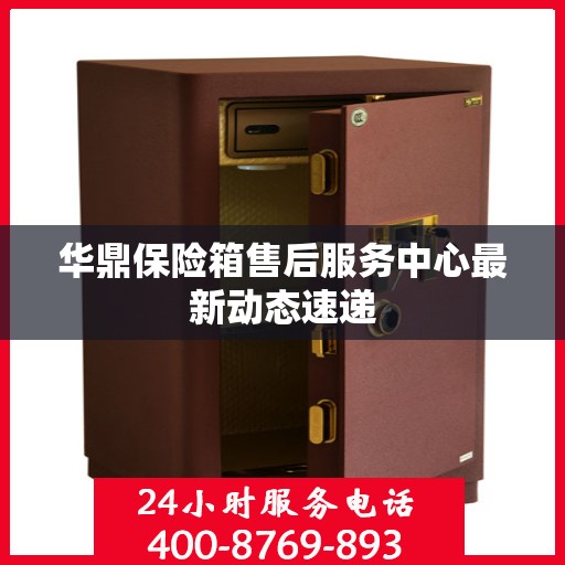 华鼎保险箱售后服务中心最新动态速递