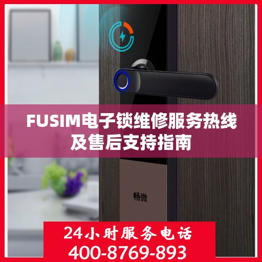 FUSIM电子锁维修服务热线及售后支持指南