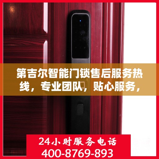 第吉尔智能门锁售后服务热线，专业团队，贴心服务，为您的锁事保驾护航