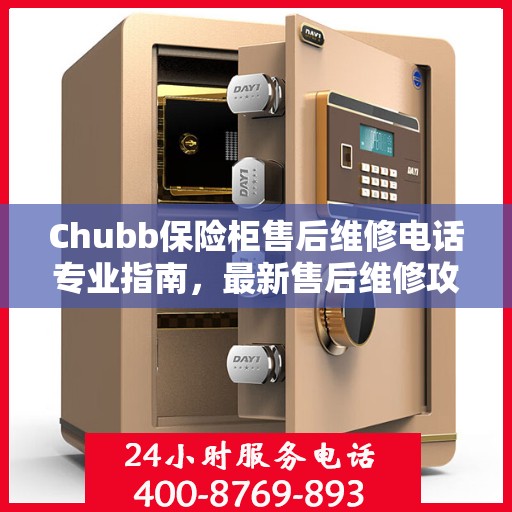 Chubb保险柜售后维修电话专业指南，最新售后维修攻略与联系方式