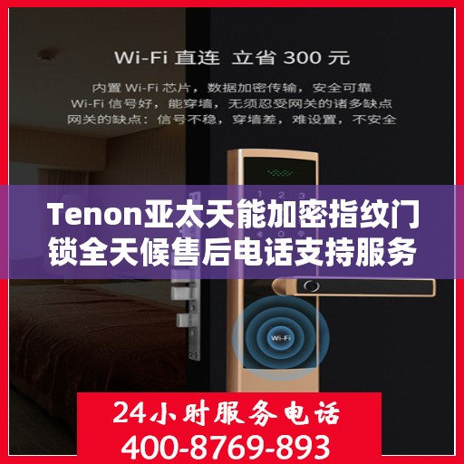 Tenon亚太天能加密指纹门锁全天候售后电话支持服务