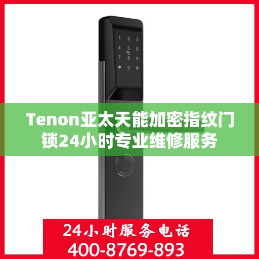 Tenon亚太天能加密指纹门锁24小时专业维修服务