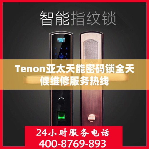 Tenon亚太天能密码锁全天候维修服务热线