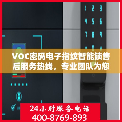 VOC密码电子指纹智能锁售后服务热线，专业团队为您提供全方位服务支持